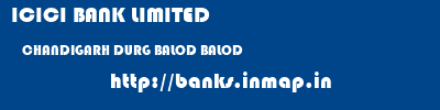 ICICI BANK LIMITED  CHANDIGARH DURG BALOD BALOD  banks information 